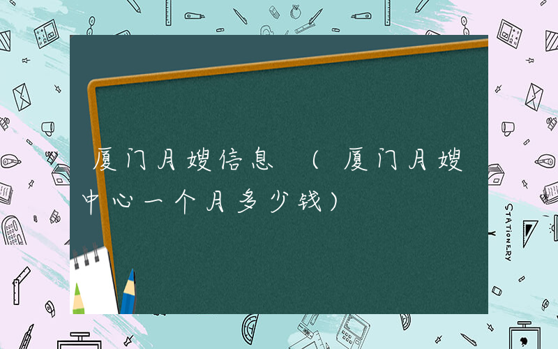 厦门月嫂信息 (厦门月嫂中心一个月多少钱)